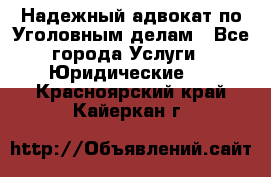 Надежный адвокат по Уголовным делам - Все города Услуги » Юридические   . Красноярский край,Кайеркан г.